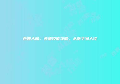 西普大陆：装备技能攻略，从新手到大佬
