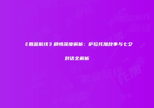 《碧蓝航线》剧情深度解析：萨拉托加故事与七夕对话全解析