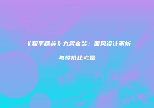 《和平精英》九霄套装：国风设计解析与性价比考量