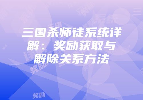 三国杀师徒系统详解：奖励获取与解除关系方法