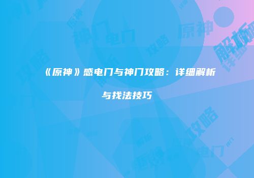 《原神》感电门与神门攻略：详细解析与找法技巧