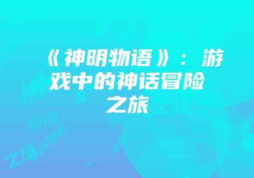 《神明物语》：游戏中的神话冒险之旅