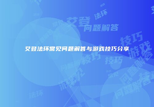 艾登法环常见问题解答与游戏技巧分享