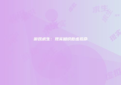 游戏求生：现实知识救虚拟命
