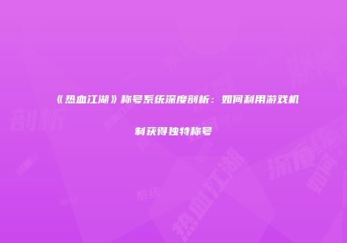 《热血江湖》称号系统深度剖析：如何利用游戏机制获得独特称号