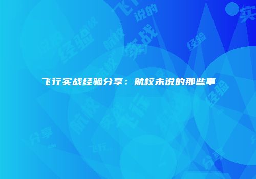 飞行实战经验分享：航校未说的那些事
