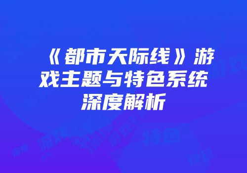 《都市天际线》游戏主题与特色系统深度解析