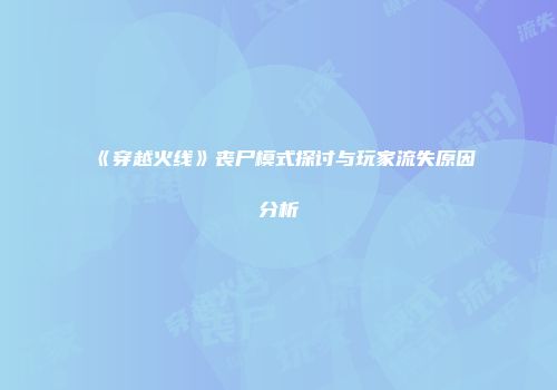 《穿越火线》丧尸模式探讨与玩家流失原因分析