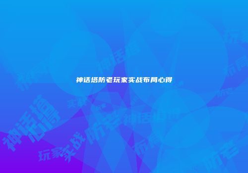 神话塔防老玩家实战布局心得