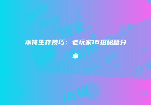 木筏生存技巧：老玩家16招秘籍分享
