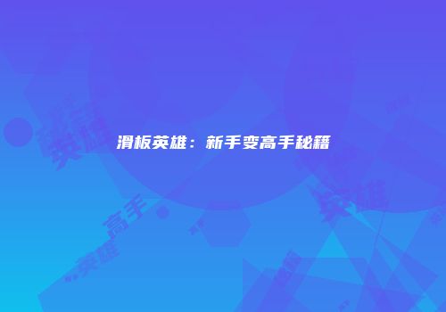 滑板英雄：新手变高手秘籍