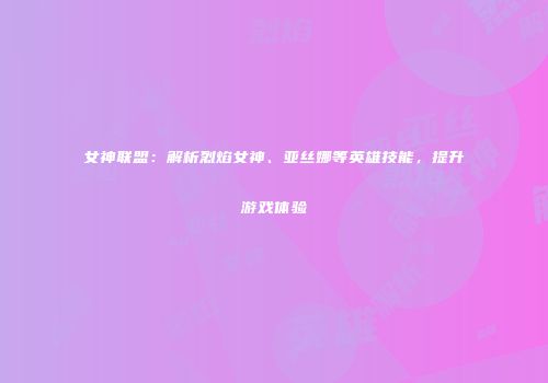 女神联盟：解析烈焰女神、亚丝娜等英雄技能，提升游戏体验
