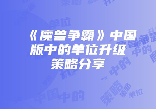 《魔兽争霸》中国版中的单位升级策略分享