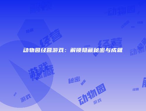 动物园经营游戏：解锁隐藏秘密与成就