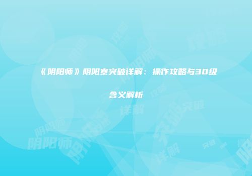 《阴阳师》阴阳寮突破详解：操作攻略与30级含义解析