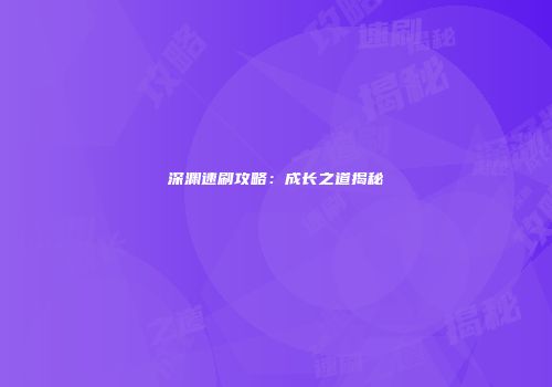 深渊速刷攻略：成长之道揭秘