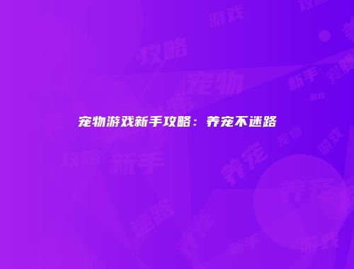 宠物游戏新手攻略：养宠不迷路