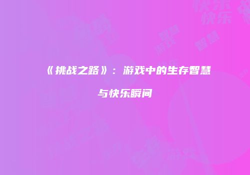 《挑战之路》：游戏中的生存智慧与快乐瞬间
