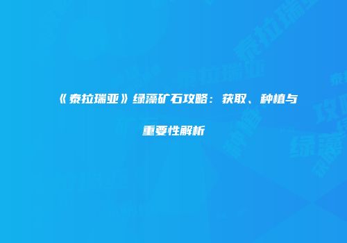 《泰拉瑞亚》绿藻矿石攻略：获取、种植与重要性解析
