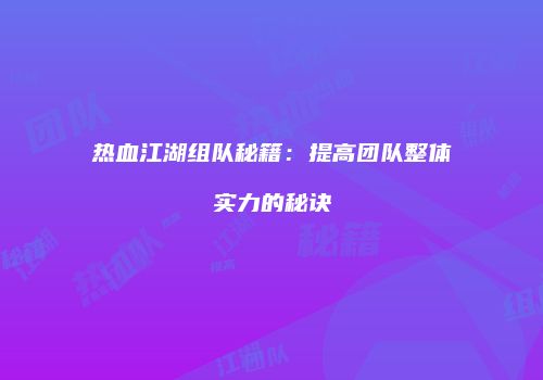 热血江湖组队秘籍：提高团队整体实力的秘诀