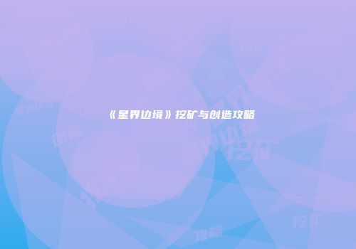《星界边境》挖矿与创造攻略