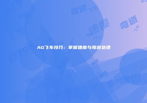 AG飞车技巧：掌握速度与弯道处理