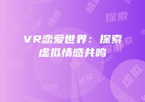 VR恋爱世界：探索虚拟情感共鸣