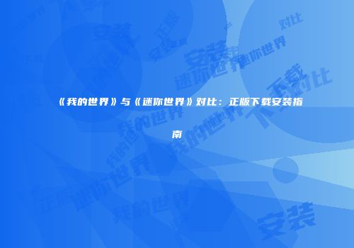 《我的世界》与《迷你世界》对比：正版下载安装指南