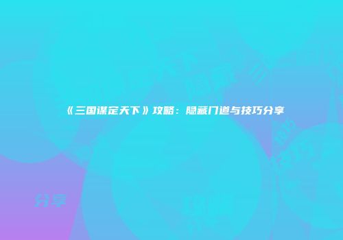 《三国谋定天下》攻略：隐藏门道与技巧分享