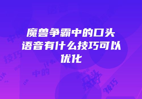 魔兽争霸中的口头语音有什么技巧可以优化