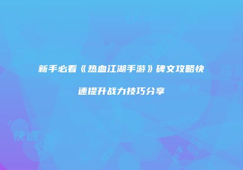 新手必看《热血江湖手游》碑文攻略快速提升战力技巧分享