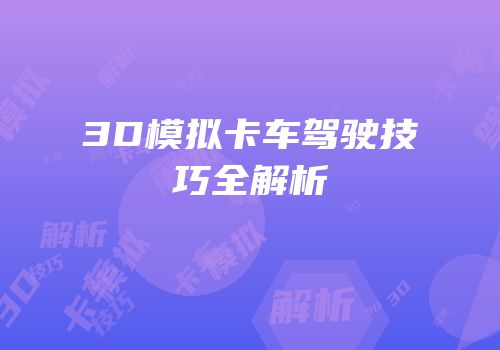 3D模拟卡车驾驶技巧全解析