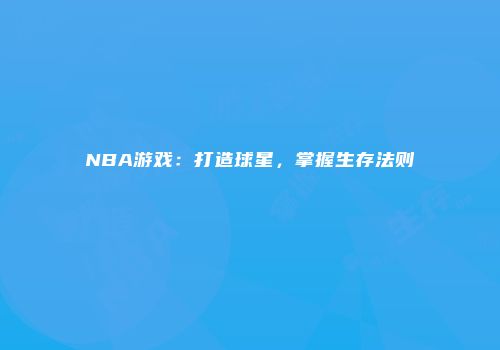 NBA游戏：打造球星，掌握生存法则