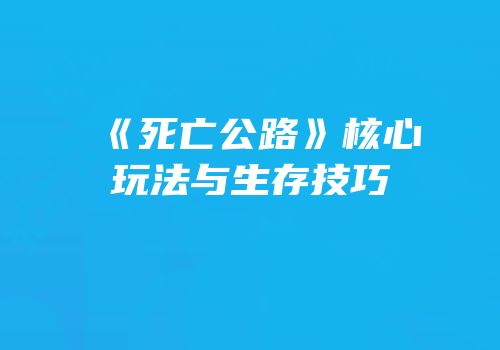 《死亡公路》核心玩法与生存技巧