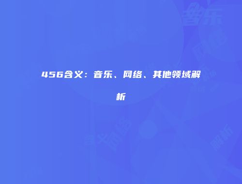 456含义：音乐、网络、其他领域解析