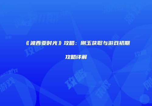 《波西亚时光》攻略：刚玉获取与游戏初期攻略详解
