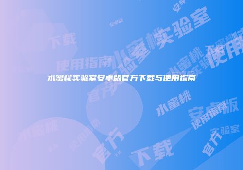 水蜜桃实验室安卓版官方下载与使用指南