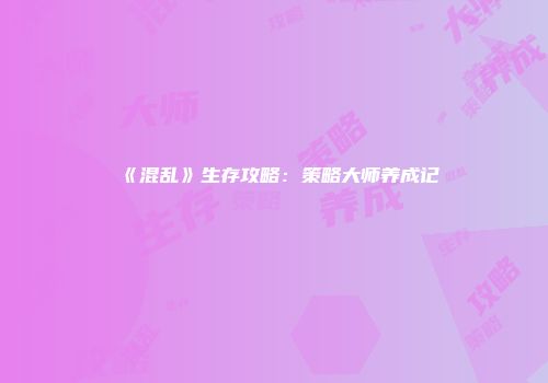 《混乱》生存攻略：策略大师养成记