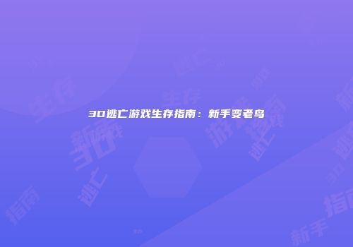 3D逃亡游戏生存指南：新手变老鸟