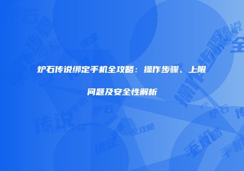 炉石传说绑定手机全攻略：操作步骤、上限问题及安全性解析