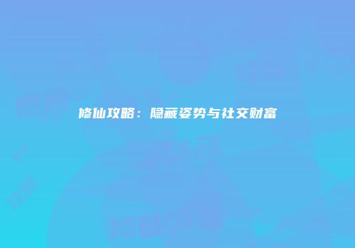 修仙攻略：隐藏姿势与社交财富
