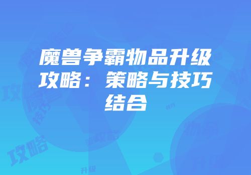 魔兽争霸物品升级攻略：策略与技巧结合