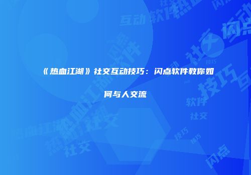 《热血江湖》社交互动技巧：闪点软件教你如何与人交流