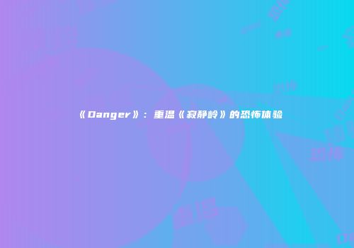 《Danger》：重温《寂静岭》的恐怖体验