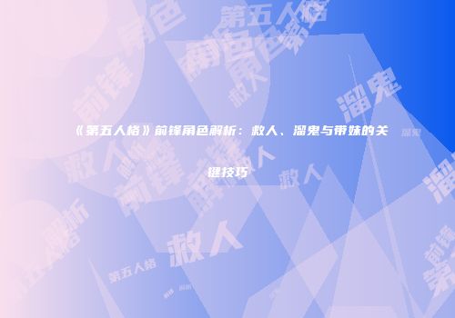 《第五人格》前锋角色解析：救人、溜鬼与带妹的关键技巧