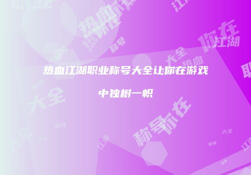 热血江湖职业称号大全让你在游戏中独树一帜