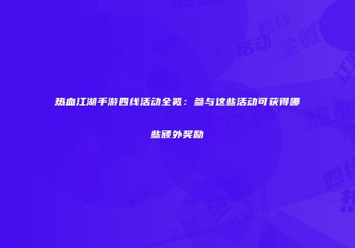 热血江湖手游四线活动全览：参与这些活动可获得哪些额外奖励