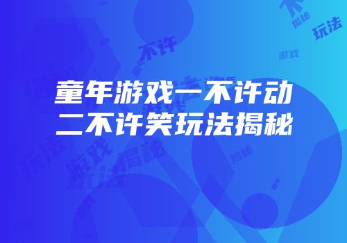 童年游戏一不许动二不许笑玩法揭秘