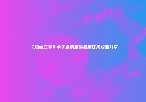 《热血江湖》中千金角色的隐藏任务攻略分享