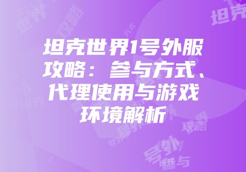 坦克世界1号外服攻略：参与方式、代理使用与游戏环境解析